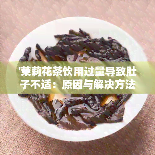 '茉莉花茶饮用过量导致肚子不适：原因与解决方法'