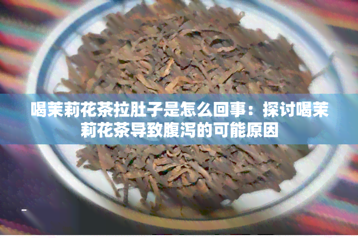 喝茉莉花茶拉肚子是怎么回事：探讨喝茉莉花茶导致腹泻的可能原因