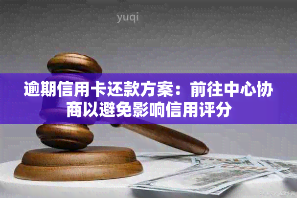 逾期信用卡还款方案：前往中心协商以避免影响信用评分