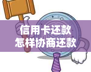 信用卡还款怎样协商还款的金额和时间，如何跟信用卡协商还本金？