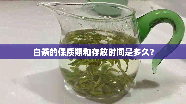 白茶的保质期和存放时间是多久？