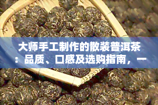 大师手工制作的散装普洱茶：品质、口感及选购指南，一次看懂如何挑选与品鉴