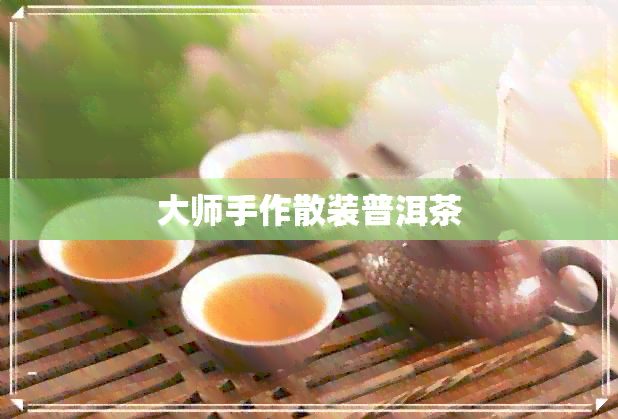 大师手作散装普洱茶