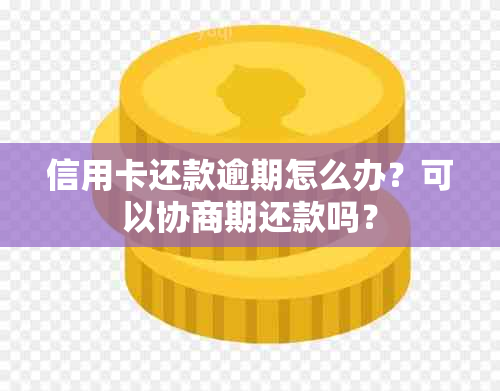 信用卡还款逾期怎么办？可以协商期还款吗？