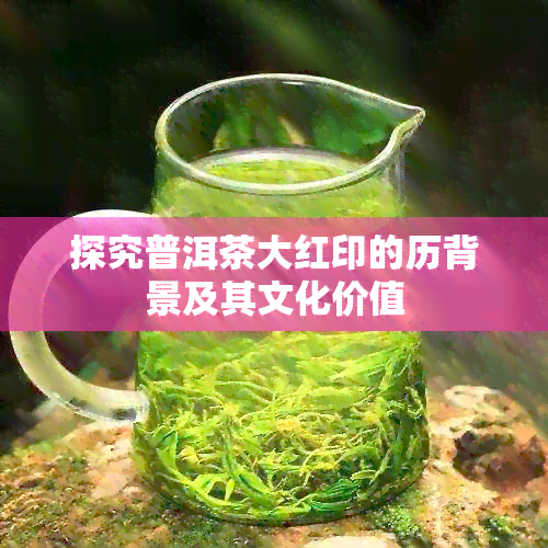 探究普洱茶大红印的历背景及其文化价值