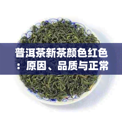 普洱茶新茶颜色红色：原因、品质与正常范围详解