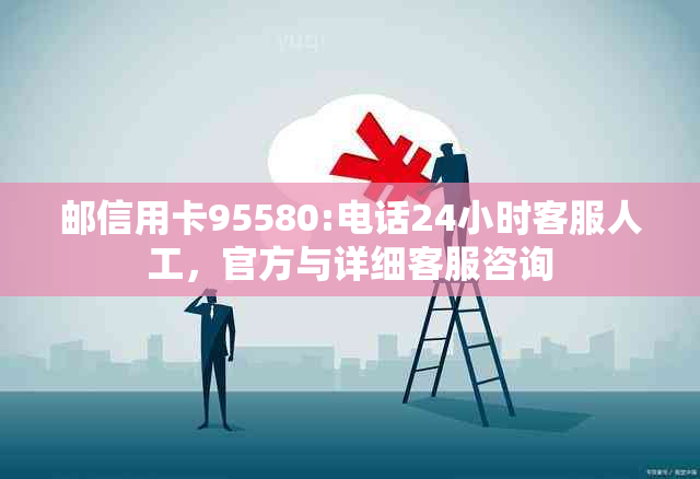 邮信用卡95580:电话24小时客服人工，官方与详细客服咨询