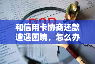 和信用卡协商还款遭遇困境，怎么办？能减免多少违约金？