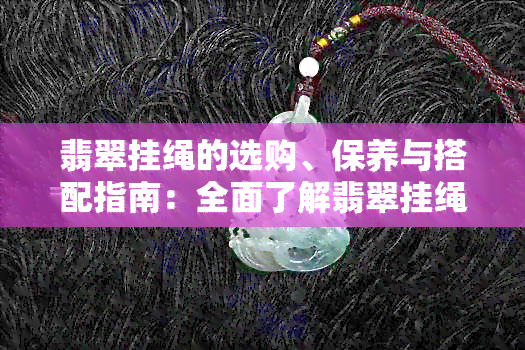 翡翠挂绳的选购、保养与搭配指南：全面了解翡翠挂绳的相关知识