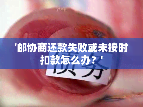 '邮协商还款失败或未按时扣款怎么办？'