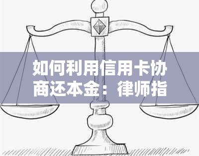 如何利用信用卡协商还本金：律师指导与实用建议