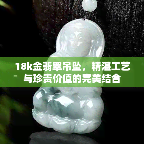 18k金翡翠吊坠，精湛工艺与珍贵价值的完美结合