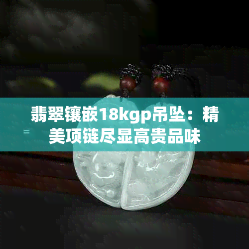 翡翠镶嵌18kgp吊坠：精美项链尽显高贵品味