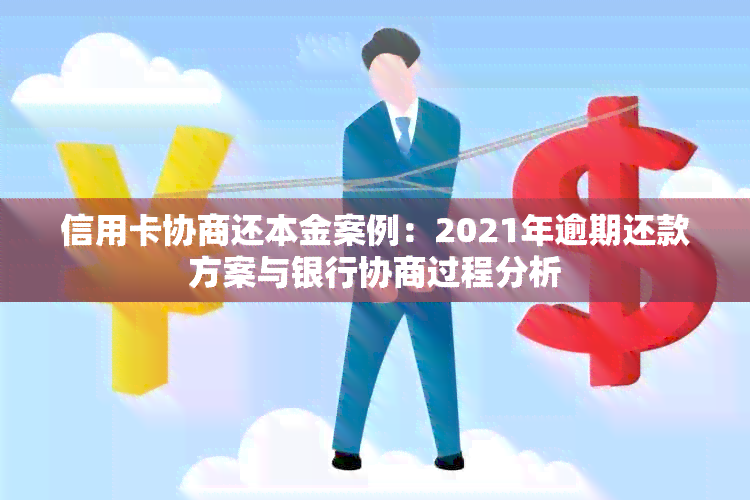 信用卡协商还本金案例：2021年逾期还款方案与银行协商过程分析