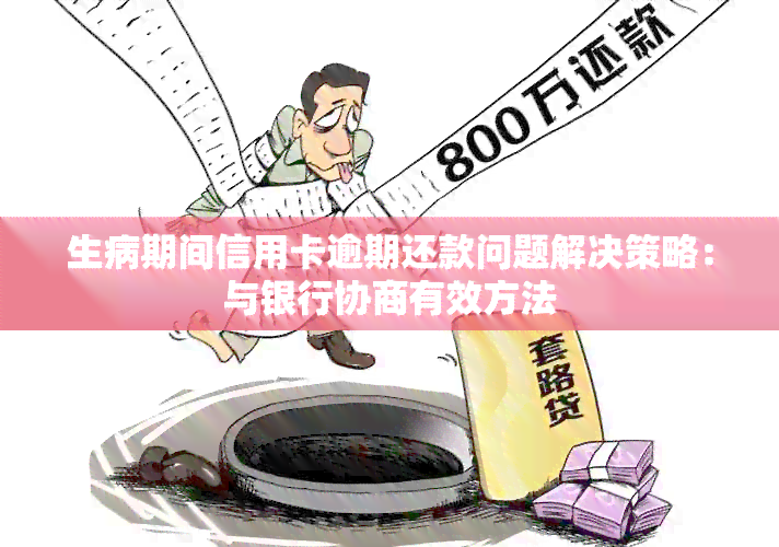 生病期间信用卡逾期还款问题解决策略：与银行协商有效方法