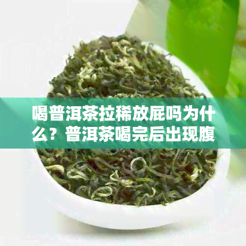 喝普洱茶拉稀放屁吗为什么？普洱茶喝完后出现腹泻和排气现象的原因是什么？