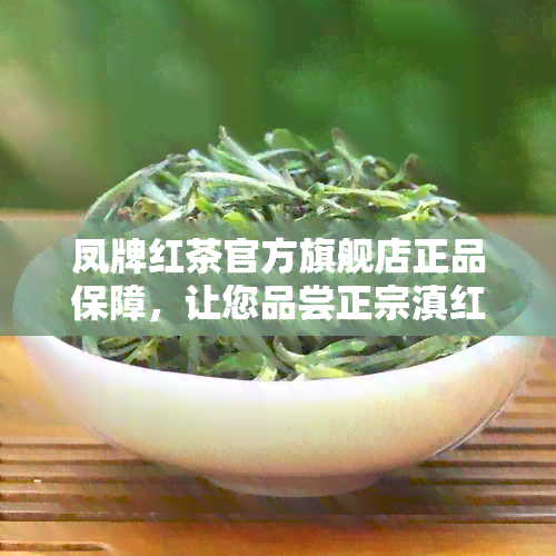 凤牌红茶官方旗舰店正品保障，让您品尝正宗滇红茶叶的醇香