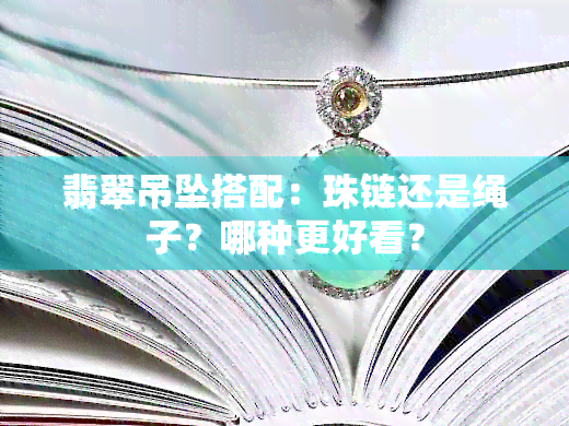 翡翠吊坠搭配：珠链还是绳子？哪种更好看？