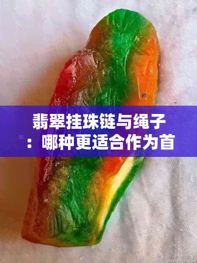 翡翠挂珠链与绳子：哪种更适合作为首饰？对比分析与选择建议