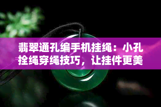 翡翠通孔编手机挂绳：小孔拴绳穿绳技巧，让挂件更美观