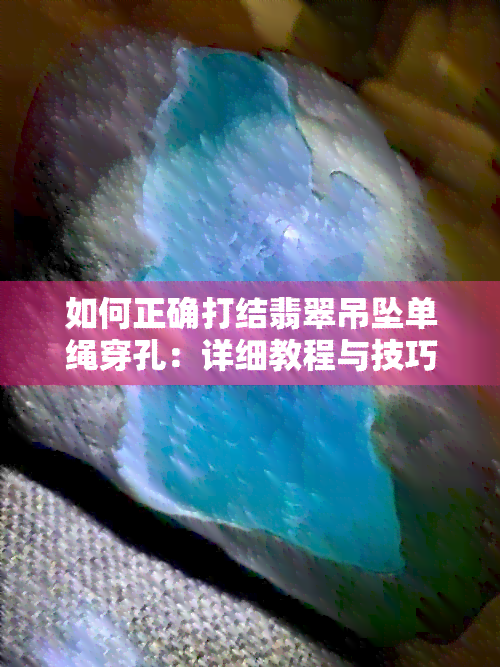 如何正确打结翡翠吊坠单绳穿孔：详细教程与技巧，解决用户所有疑问