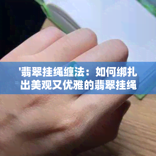 '翡翠挂绳缠法：如何绑扎出美观又优雅的翡翠挂绳结'