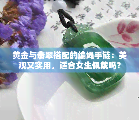 黄金与翡翠搭配的编绳手链：美观又实用，适合女生佩戴吗？