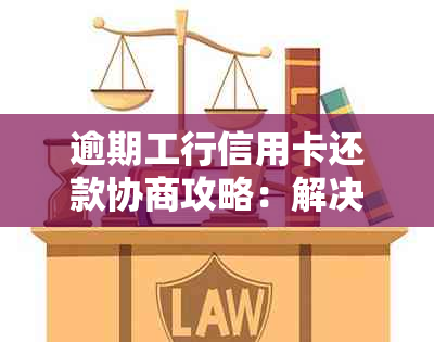 逾期工行信用卡还款协商攻略：解决财务困境的关键步骤