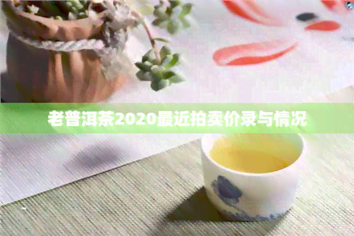 老普洱茶2020最近拍卖价录与情况