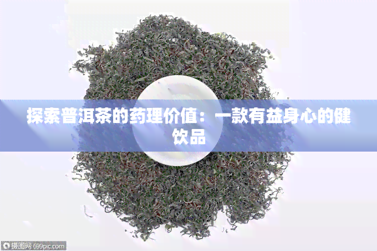 探索普洱茶的理价值：一款有益身心的健饮品