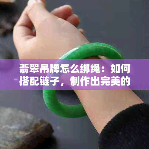 翡翠吊牌怎么绑绳：如何搭配链子，制作出完美的吊牌？