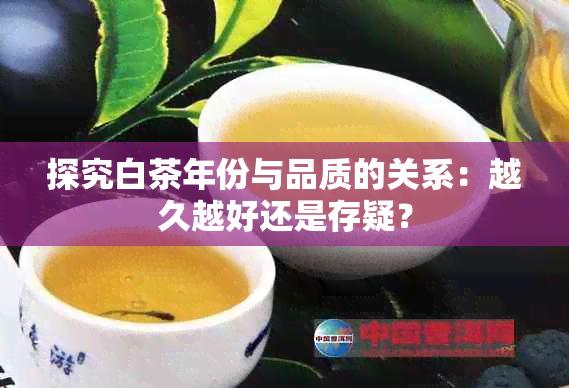 探究白茶年份与品质的关系：越久越好还是存疑？