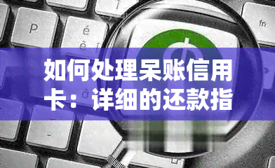 如何处理呆账信用卡：详细的还款指南与建议