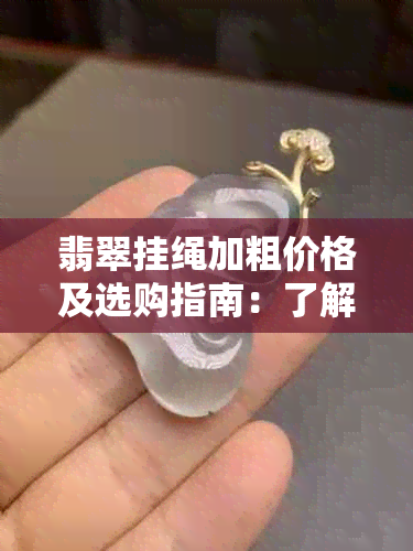 翡翠挂绳加粗价格及选购指南：了解不同材质和工艺的费用和品质