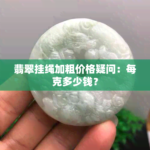 翡翠挂绳加粗价格疑问：每克多少钱？