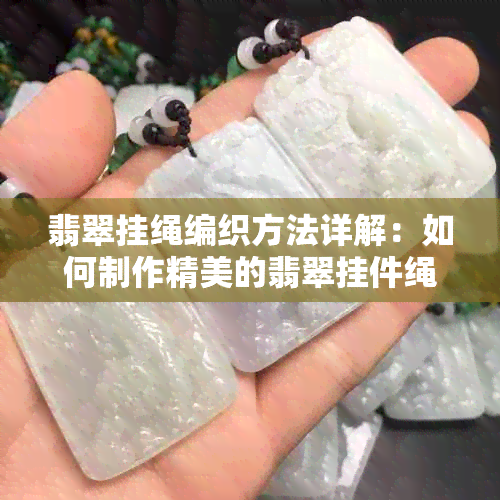 翡翠挂绳编织方法详解：如何制作精美的翡翠挂件绳