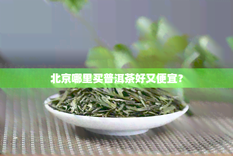 北京哪里买普洱茶好又便宜？