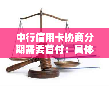 中行信用卡协商分期需要首付：具体要求与金额解析