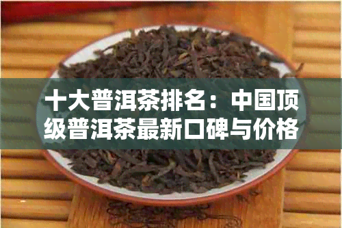 十大普洱茶排名：中国顶级普洱茶最新口碑与价格排行