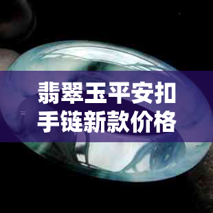 翡翠玉平安扣手链新款价格查询及鉴别真假，玉石饰品平安扣全解析