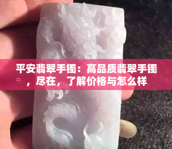 平安翡翠手镯：高品质翡翠手镯，尽在，了解价格与怎么样