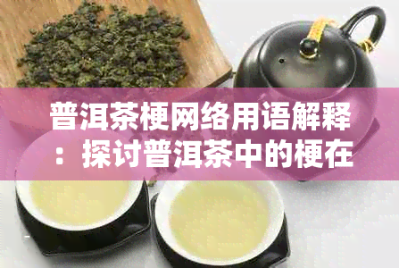 普洱茶梗网络用语解释：探讨普洱茶中的梗在网络语言中的含义。