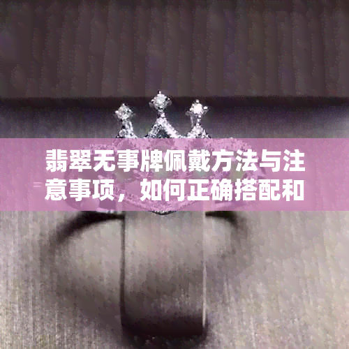 翡翠无事牌佩戴方法与注意事项，如何正确搭配和保养？