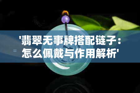 '翡翠无事牌搭配链子：怎么佩戴与作用解析'