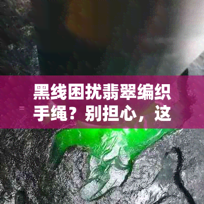 黑线困扰翡翠编织手绳？别担心，这里有解决方法！