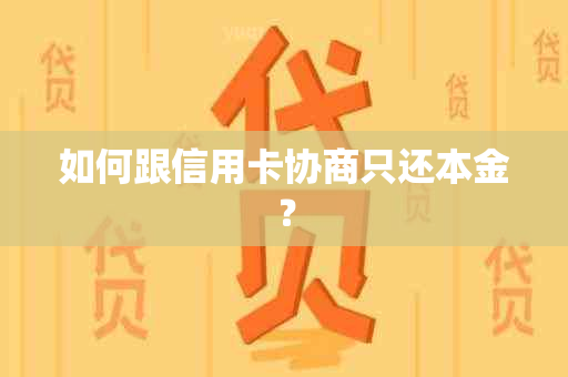 如何跟信用卡协商只还本金？