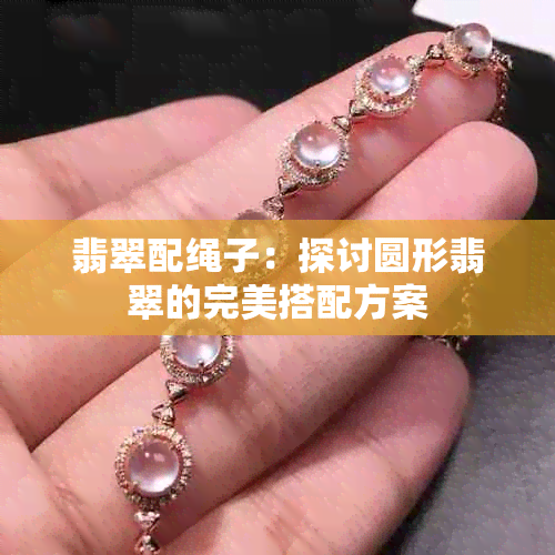 翡翠配绳子：探讨圆形翡翠的完美搭配方案