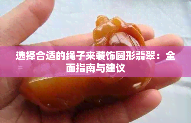 选择合适的绳子来装饰圆形翡翠：全面指南与建议