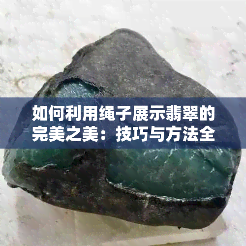 如何利用绳子展示翡翠的完美之美：技巧与方法全面解析