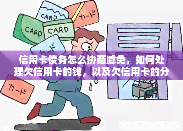 信用卡债务怎么协商减免，如何处理欠信用卡的钱，以及欠信用卡的分期问题。